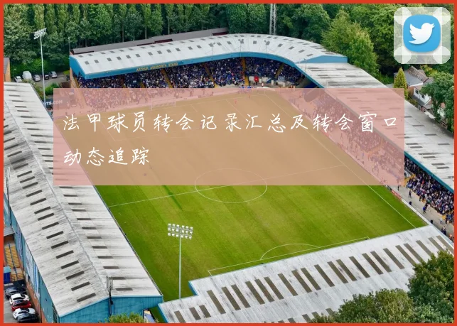 法甲球员转会记录汇总及转会窗口动态追踪