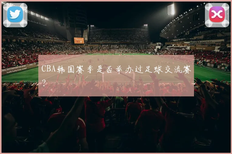 CBA韩国赛季是否举办过足球交流赛？