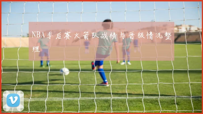 NBA季后赛火箭队战绩与晋级情况整理