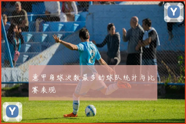 意甲角球次数最多的球队统计与比赛表现