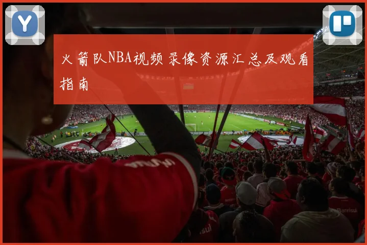 火箭队NBA视频录像资源汇总及观看指南