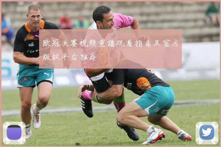 欧冠决赛视频重播观看指南及官方版权平台推荐