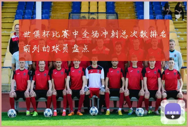 世俱杯比赛中全场冲刺总次数排名前列的球员盘点