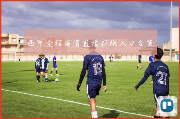 西甲全程高清直播在线入口合集