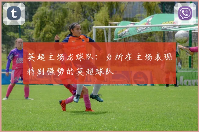 英超主场龙球队：分析在主场表现特别强势的英超球队