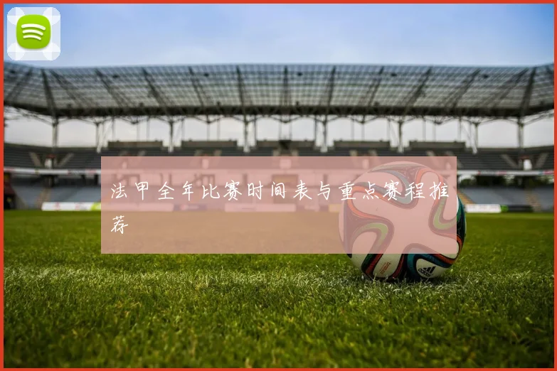 法甲全年比赛时间表与重点赛程推荐