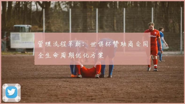 管理流程革新：世俱杯赞助商合同全生命周期优化方案