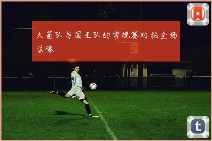 火箭队与国王队的常规赛对抗全场录像