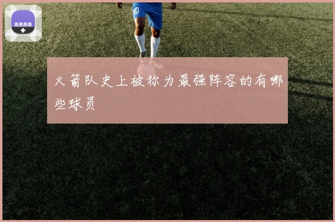 火箭队史上被称为最强阵容的有哪些球员