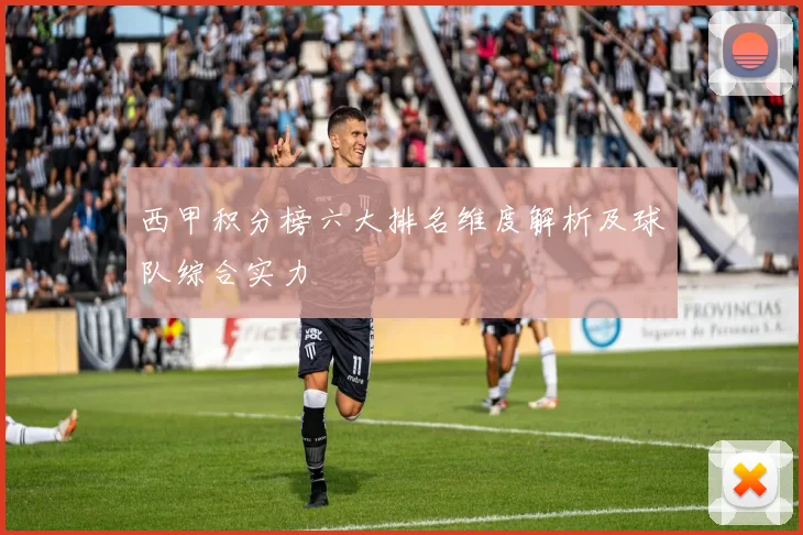 西甲积分榜六大排名维度解析及球队综合实力