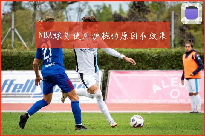NBA球员使用护腕的原因和效果